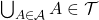 \bigcup_{A \in \mathcal A} A \in \mathcal T